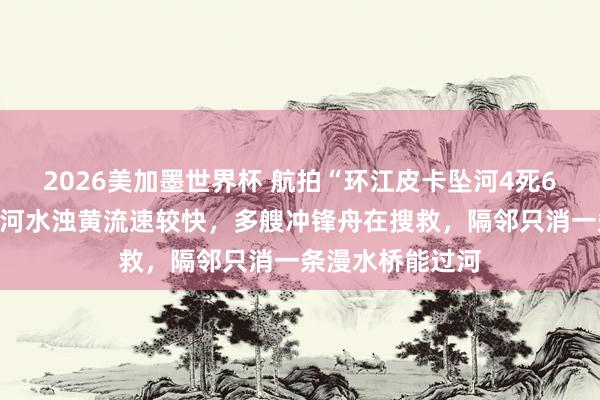 2026美加墨世界杯 航拍“环江皮卡坠河4死6失联”事发地：河水浊黄流速较快，多艘冲锋舟在搜救，隔邻只消一条漫水桥能过河