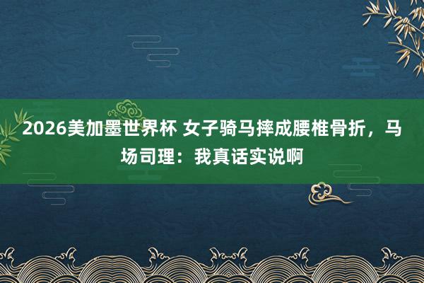 2026美加墨世界杯 女子骑马摔成腰椎骨折，马场司理：我真话实说啊