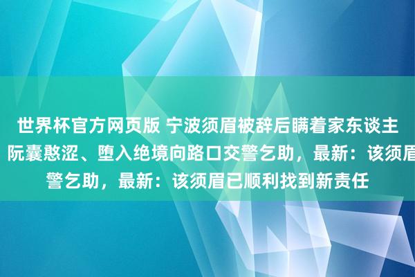 世界杯官方网页版 宁波须眉被辞后瞒着家东谈主，在车里住了7天，阮囊憨涩、堕入绝境向路口交警乞助，最新：该须眉已顺利找到新责任