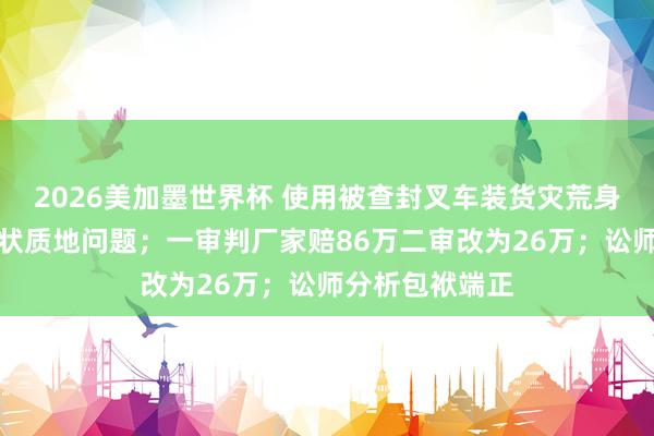 2026美加墨世界杯 使用被查封叉车装货灾荒身一火，家属告状质地问题；一审判厂家赔86万二审改为26万；讼师分析包袱端正