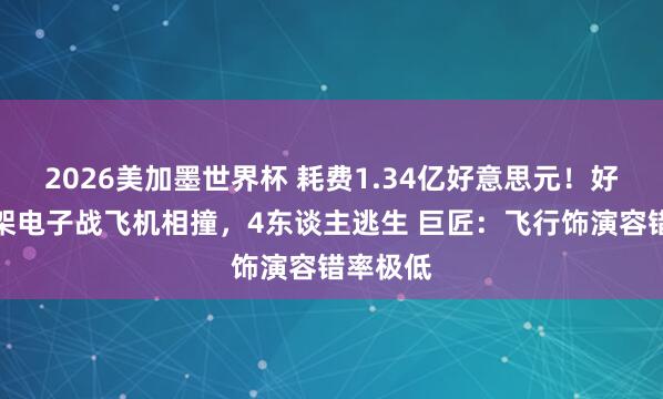 2026美加墨世界杯 耗费1.34亿好意思元！好意思两架电子战飞机相撞，4东谈主逃生 巨匠：飞行饰演容错率极低