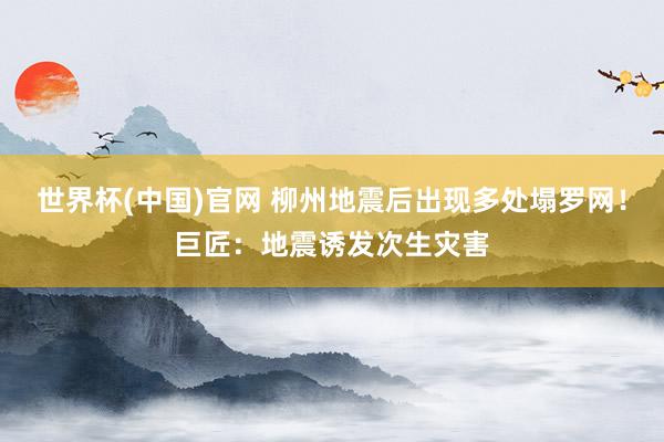 世界杯(中国)官网 柳州地震后出现多处塌罗网！巨匠：地震诱发次生灾害