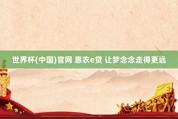 世界杯(中国)官网 惠农e贷 让梦念念走得更远