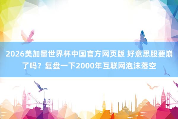 2026美加墨世界杯中国官方网页版 好意思股要崩了吗？复盘一下2000年互联网泡沫落空