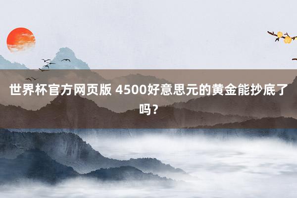世界杯官方网页版 4500好意思元的黄金能抄底了吗？