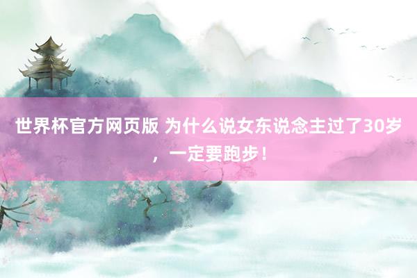 世界杯官方网页版 为什么说女东说念主过了30岁，一定要跑步！