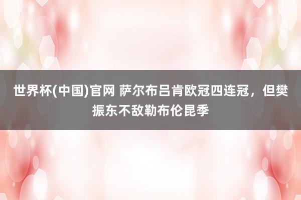 世界杯(中国)官网 萨尔布吕肯欧冠四连冠，但樊振东不敌勒布伦昆季