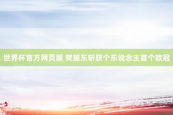 世界杯官方网页版 樊振东斩获个东说念主首个欧冠