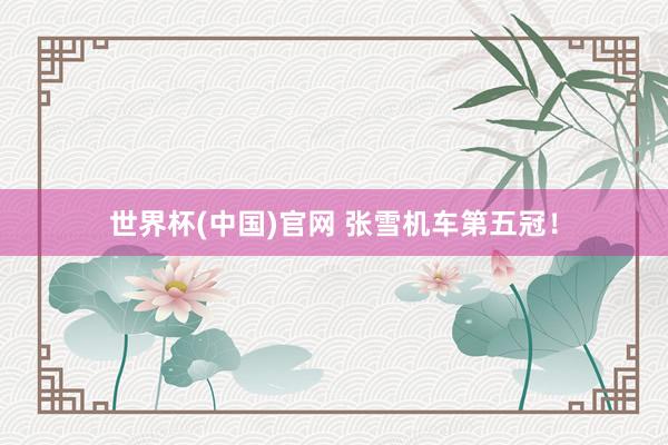 世界杯(中国)官网 张雪机车第五冠！