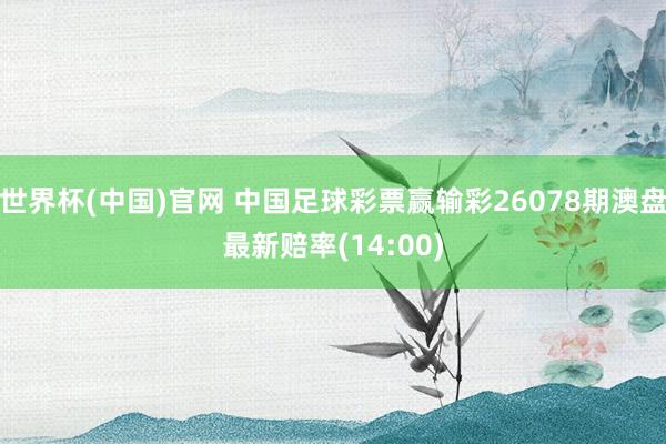 世界杯(中国)官网 中国足球彩票赢输彩26078期澳盘最新赔率(14:00)