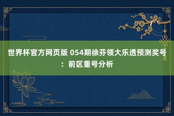 世界杯官方网页版 054期徐芬领大乐透预测奖号：前区重号分析