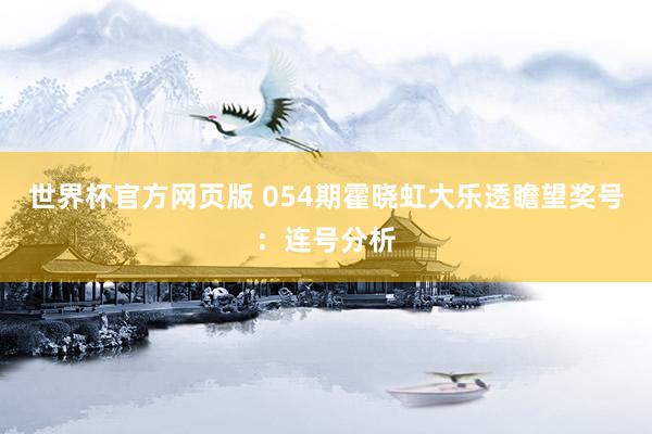 世界杯官方网页版 054期霍晓虹大乐透瞻望奖号：连号分析