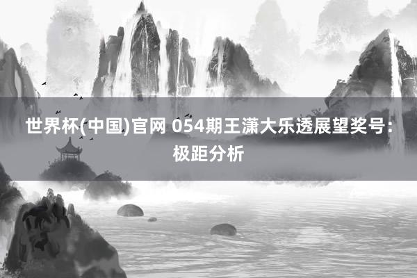 世界杯(中国)官网 054期王潇大乐透展望奖号：极距分析