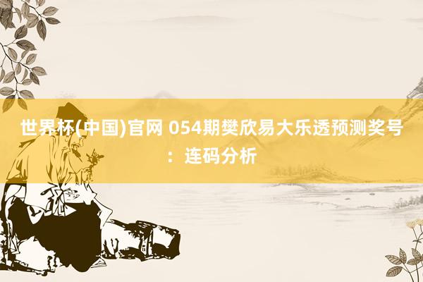 世界杯(中国)官网 054期樊欣易大乐透预测奖号：连码分析