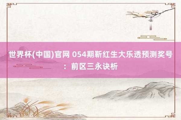世界杯(中国)官网 054期靳红生大乐透预测奖号：前区三永诀析