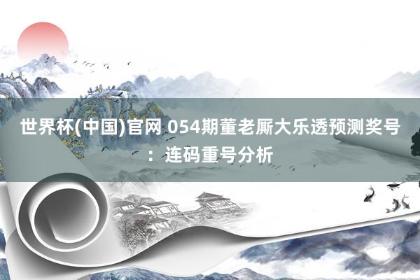 世界杯(中国)官网 054期董老厮大乐透预测奖号：连码重号分析