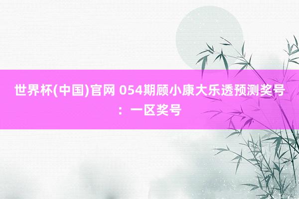世界杯(中国)官网 054期顾小康大乐透预测奖号：一区奖号