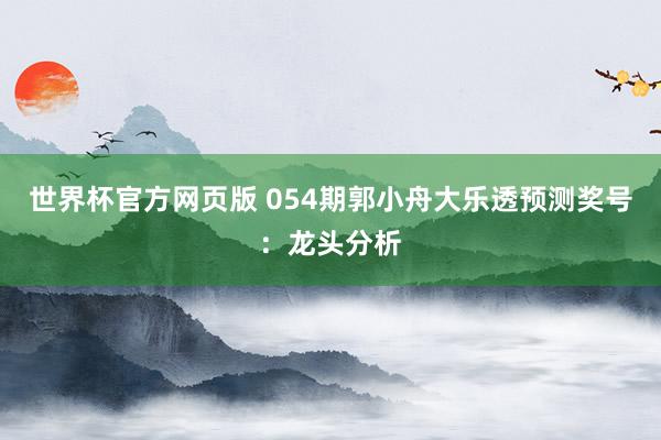 世界杯官方网页版 054期郭小舟大乐透预测奖号：龙头分析