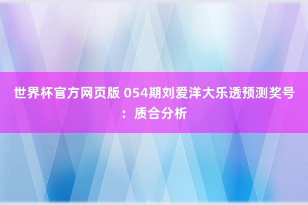 世界杯官方网页版 054期刘爱洋大乐透预测奖号：质合分析