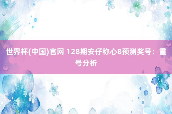 世界杯(中国)官网 128期安仔称心8预测奖号：重号分析