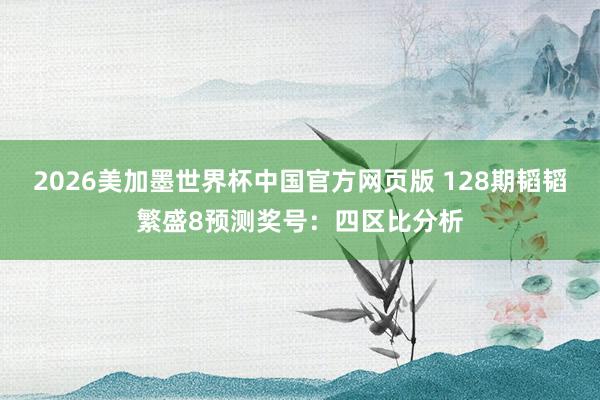 2026美加墨世界杯中国官方网页版 128期韬韬繁盛8预测奖号：四区比分析