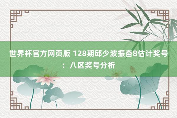 世界杯官方网页版 128期邱少波振奋8估计奖号：八区奖号分析