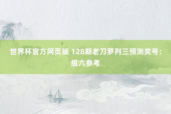 世界杯官方网页版 128期老刀罗列三预测奖号：组六参考