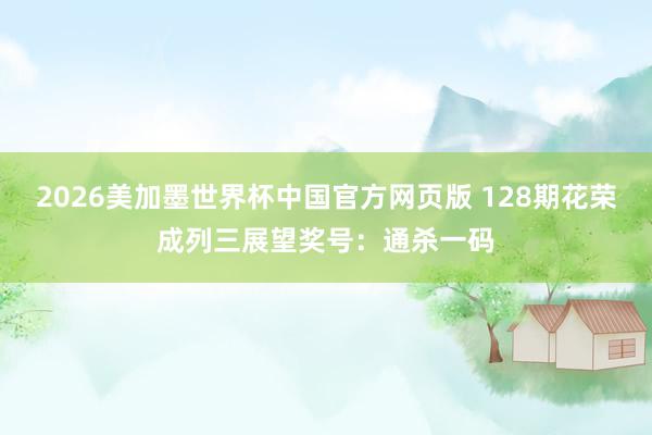 2026美加墨世界杯中国官方网页版 128期花荣成列三展望奖号：通杀一码
