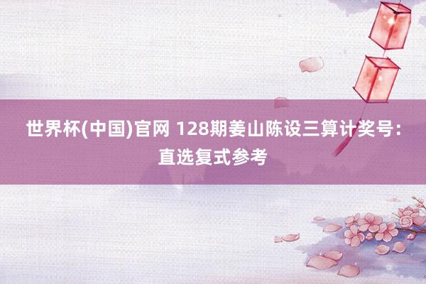 世界杯(中国)官网 128期姜山陈设三算计奖号：直选复式参考