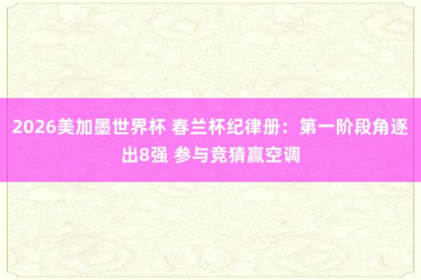 2026美加墨世界杯 春兰杯纪律册：第一阶段角逐出8强 参与竞猜赢空调