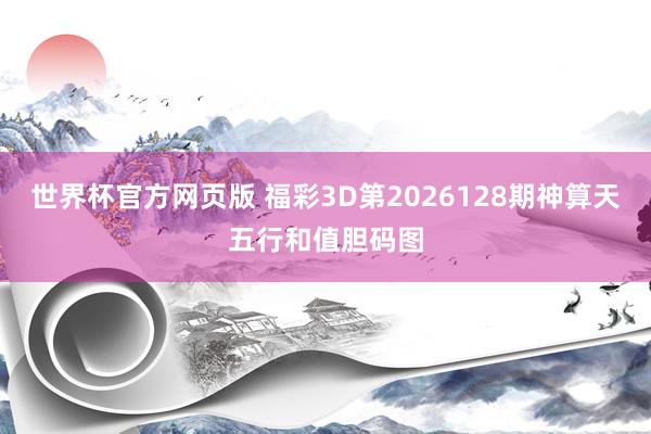 世界杯官方网页版 福彩3D第2026128期神算天五行和值胆码图