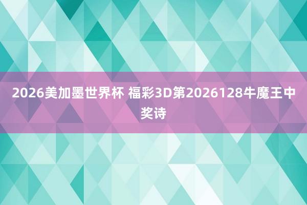 2026美加墨世界杯 福彩3D第2026128牛魔王中奖诗