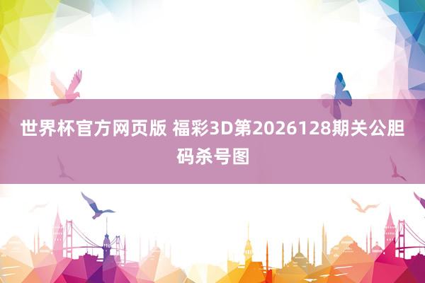 世界杯官方网页版 福彩3D第2026128期关公胆码杀号图