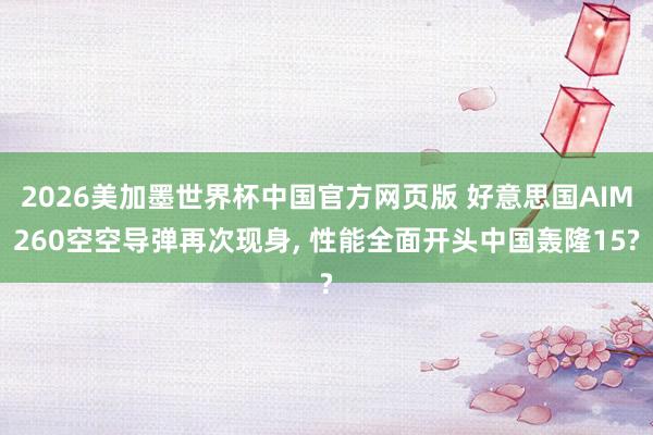 2026美加墨世界杯中国官方网页版 好意思国AIM260空空导弹再次现身， 性能全面开头中国轰隆15?