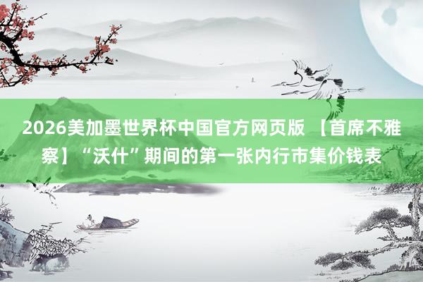 2026美加墨世界杯中国官方网页版 【首席不雅察】“沃什”期间的第一张内行市集价钱表