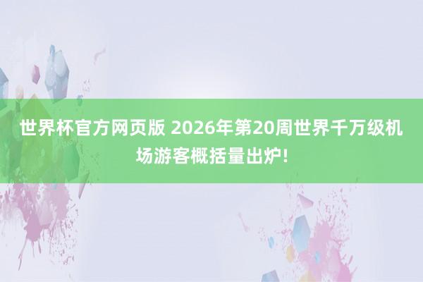 世界杯官方网页版 2026年第20周世界千万级机场游客概括量出炉!