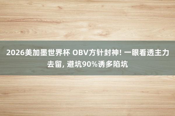 2026美加墨世界杯 OBV方针封神! 一眼看透主力去留， 避坑90%诱多陷坑