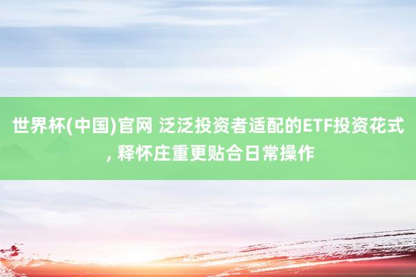 世界杯(中国)官网 泛泛投资者适配的ETF投资花式 ， 释怀庄重更贴合日常操作
