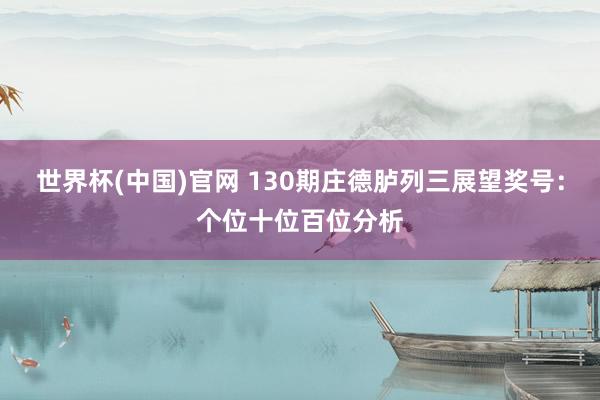世界杯(中国)官网 130期庄德胪列三展望奖号：个位十位百位分析