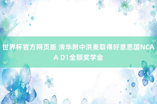 世界杯官方网页版 清华附中洪麦取得好意思国NCAA D1全额奖学金