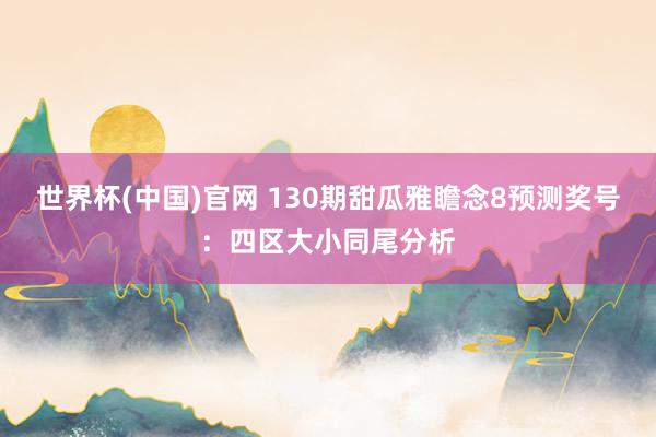 世界杯(中国)官网 130期甜瓜雅瞻念8预测奖号：四区大小同尾分析