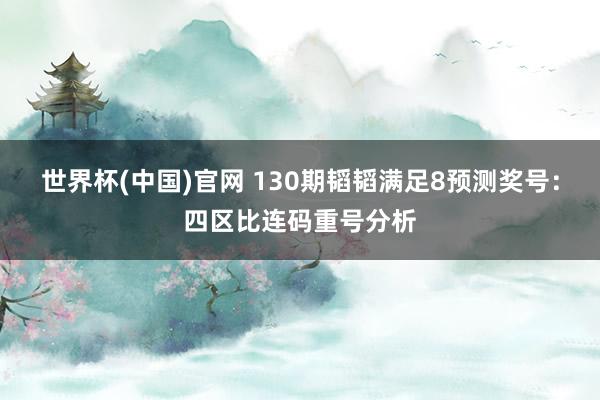 世界杯(中国)官网 130期韬韬满足8预测奖号：四区比连码重号分析