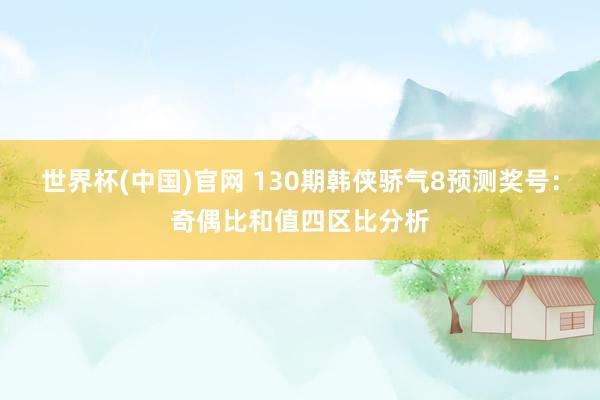 世界杯(中国)官网 130期韩侠骄气8预测奖号：奇偶比和值四区比分析
