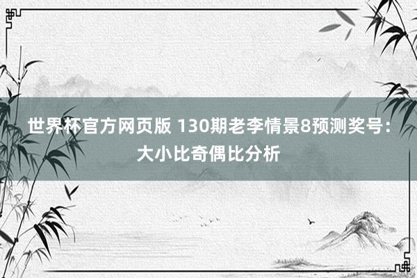 世界杯官方网页版 130期老李情景8预测奖号：大小比奇偶比分析