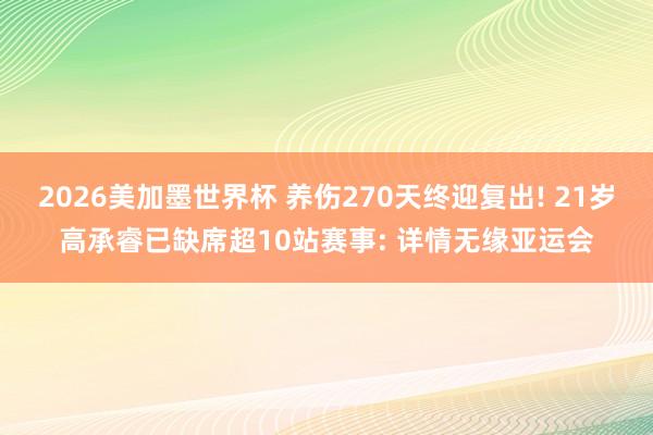 2026美加墨世界杯 养伤270天终迎复出! 21岁高承睿已缺席超10站赛事: 详情无缘亚运会