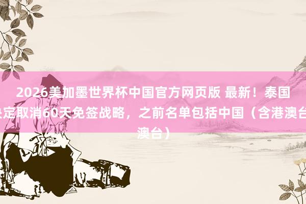 2026美加墨世界杯中国官方网页版 最新！泰国决定取消60天免签战略，之前名单包括中国（含港澳台）
