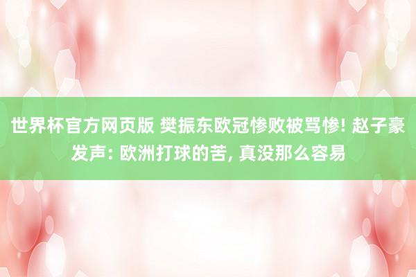 世界杯官方网页版 樊振东欧冠惨败被骂惨! 赵子豪发声: 欧洲打球的苦， 真没那么容易