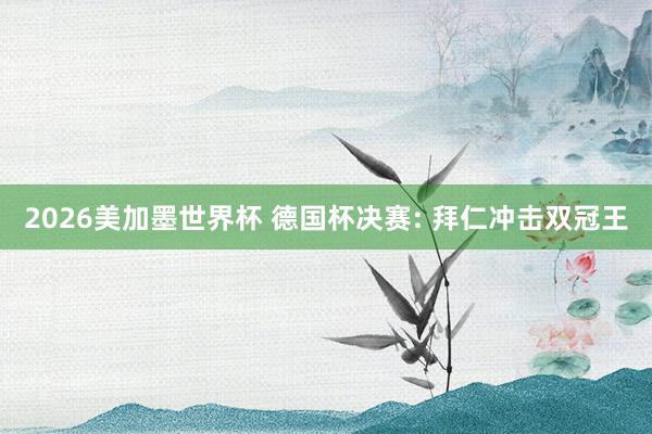 2026美加墨世界杯 德国杯决赛: 拜仁冲击双冠王