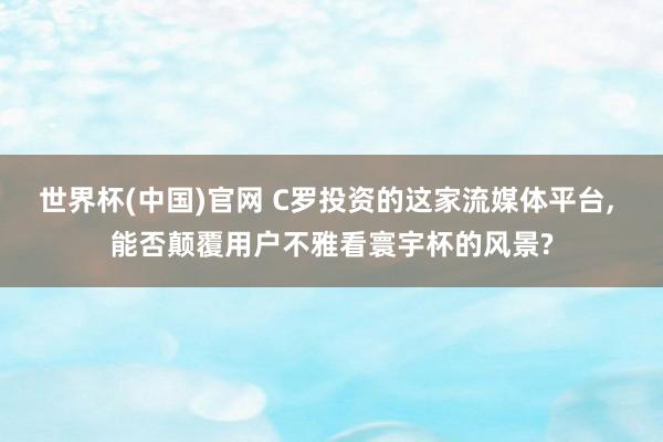 世界杯(中国)官网 C罗投资的这家流媒体平台， 能否颠覆用户不雅看寰宇杯的风景?