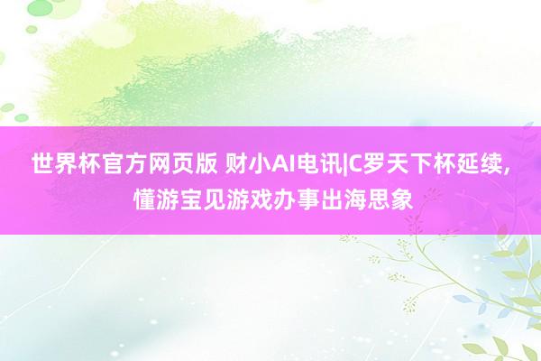 世界杯官方网页版 财小AI电讯|C罗天下杯延续， 懂游宝见游戏办事出海思象